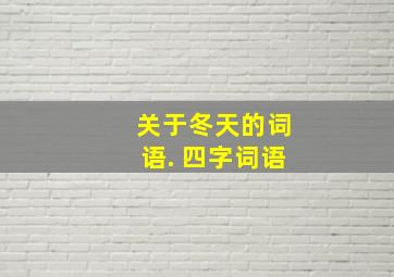 关于冬天的词语. 四字词语